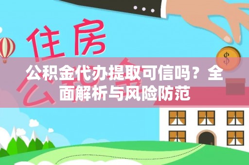 峡江公积金代办提取可信吗？全面解析与风险防范