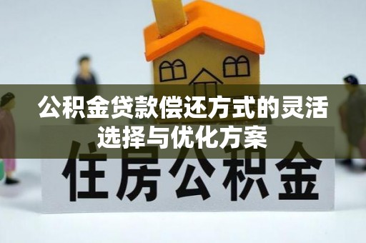 峡江公积金贷款偿还方式的灵活选择与优化方案