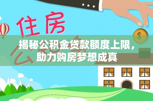 峡江揭秘公积金贷款额度上限，助力购房梦想成真
