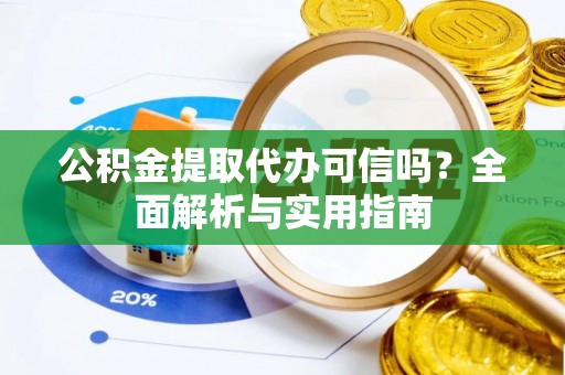 峡江公积金提取代办可信吗？全面解析与实用指南