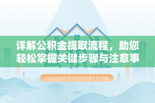 峡江详解公积金提取流程，助您轻松掌握关键步骤与注意事项