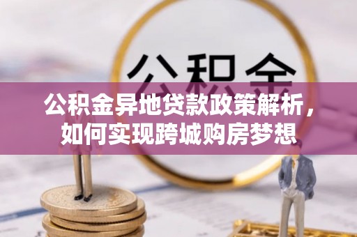 峡江公积金异地贷款政策解析，如何实现跨城购房梦想