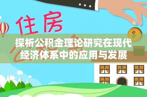 峡江探析公积金理论研究在现代经济体系中的应用与发展