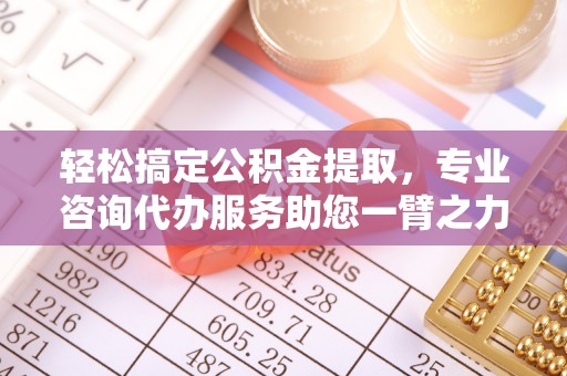 峡江轻松搞定公积金提取，专业咨询代办服务助您一臂之力