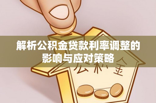 峡江解析公积金贷款利率调整的影响与应对策略