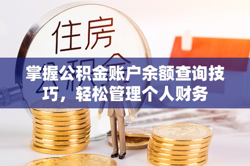 峡江掌握公积金账户余额查询技巧，轻松管理个人财务