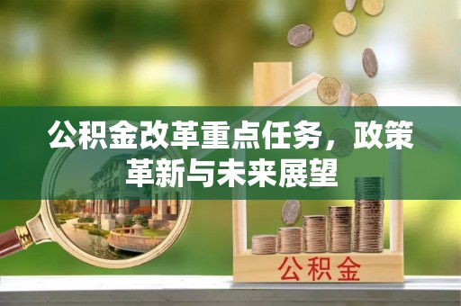 峡江公积金改革重点任务，政策革新与未来展望