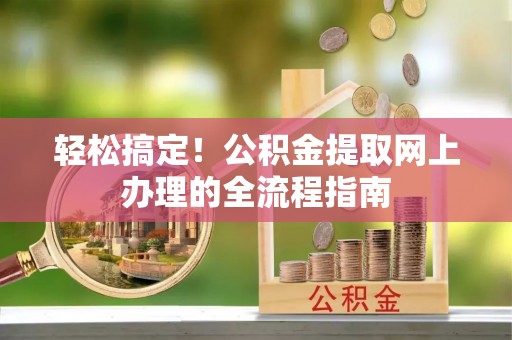 峡江轻松搞定！公积金提取网上办理的全流程指南
