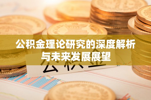 峡江公积金理论研究的深度解析与未来发展展望