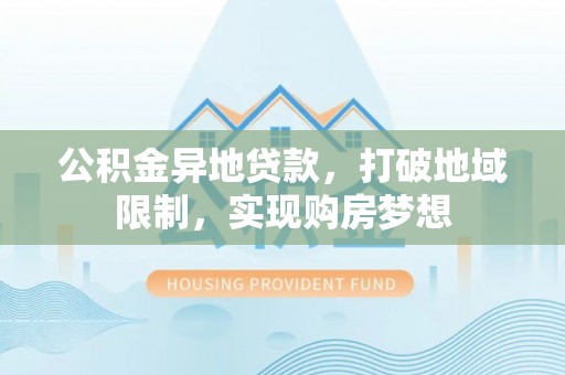 峡江公积金异地贷款，打破地域限制，实现购房梦想