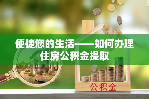 峡江便捷您的生活——如何办理住房公积金提取