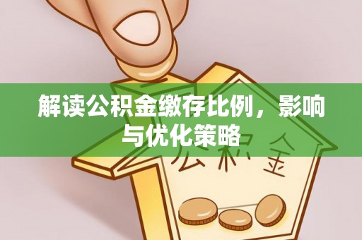 峡江解读公积金缴存比例，影响与优化策略