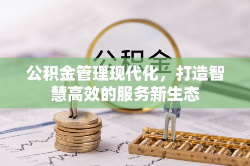 峡江公积金管理现代化，打造智慧高效的服务新生态