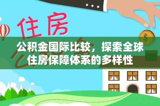 峡江公积金国际比较，探索全球住房保障体系的多样性