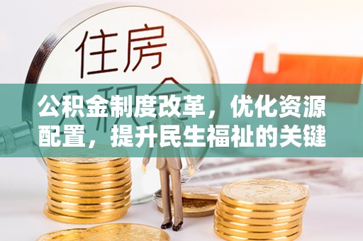 峡江公积金制度改革，优化资源配置，提升民生福祉的关键一步