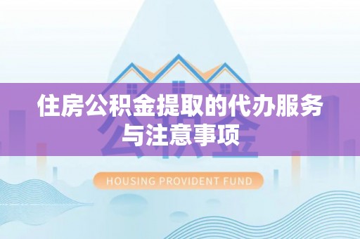 峡江住房公积金提取的代办服务与注意事项