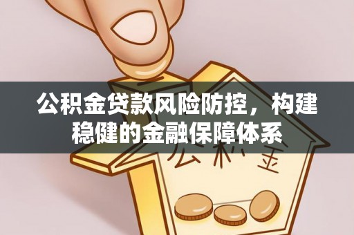 峡江公积金贷款风险防控，构建稳健的金融保障体系