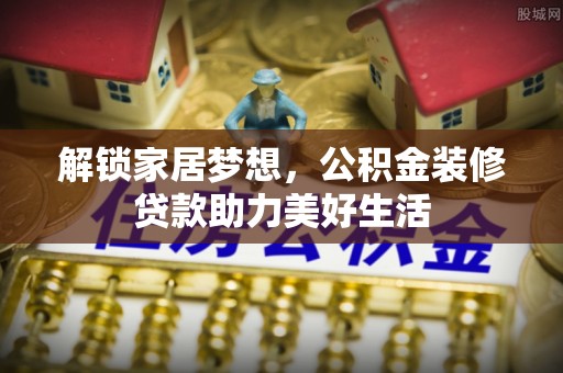 峡江解锁家居梦想，公积金装修贷款助力美好生活