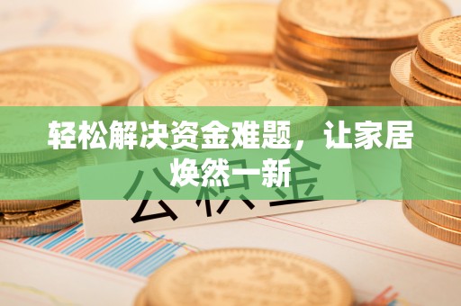 峡江轻松解决资金难题，让家居焕然一新