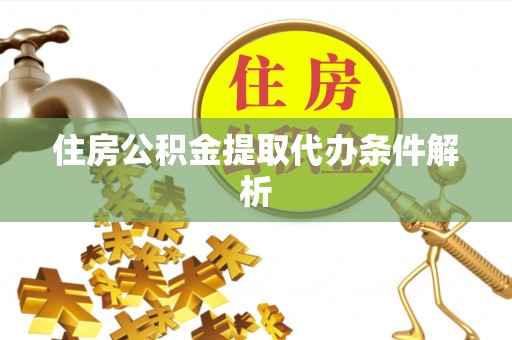 峡江住房公积金提取代办条件解析