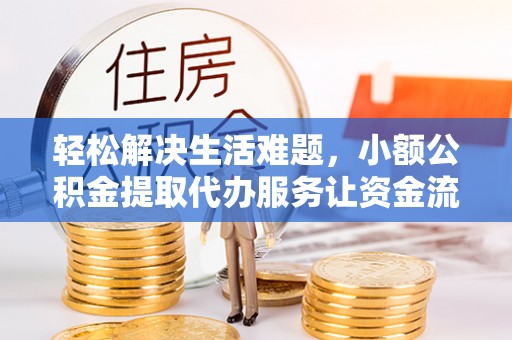 峡江轻松解决生活难题，小额公积金提取代办服务让资金流动更便捷