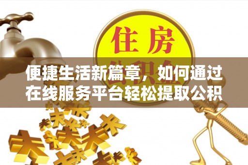 峡江便捷生活新篇章，如何通过在线服务平台轻松提取公积金