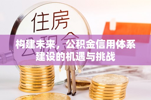 峡江构建未来，公积金信用体系建设的机遇与挑战