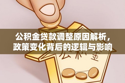 峡江公积金贷款调整原因解析，政策变化背后的逻辑与影响