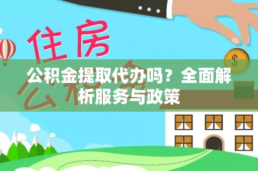 峡江公积金提取代办吗？全面解析服务与政策