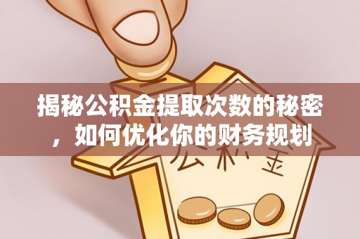 峡江揭秘公积金提取次数的秘密，如何优化你的财务规划