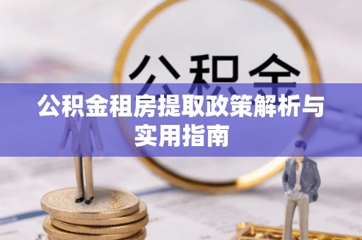 峡江公积金租房提取政策解析与实用指南