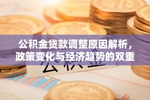 峡江公积金贷款调整原因解析，政策变化与经济趋势的双重影响