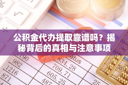 峡江公积金代办提取靠谱吗？揭秘背后的真相与注意事项