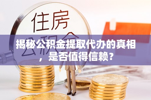 峡江揭秘公积金提取代办的真相，是否值得信赖？