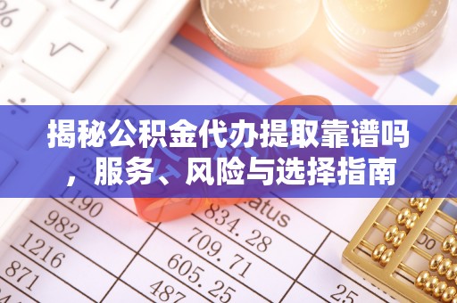 峡江揭秘公积金代办提取靠谱吗，服务、风险与选择指南