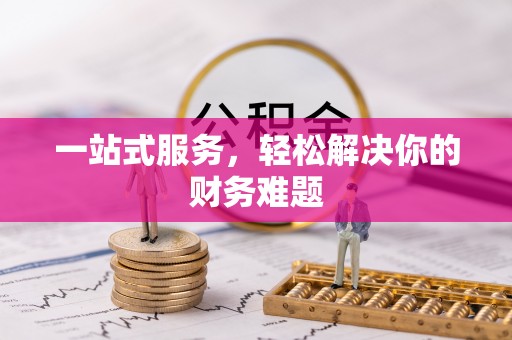 峡江一站式服务，轻松解决你的财务难题