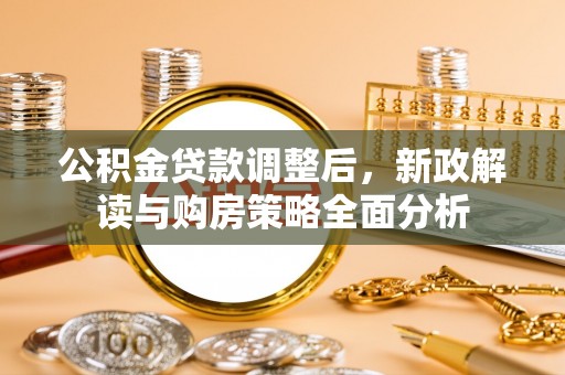 峡江公积金贷款调整后，新政解读与购房策略全面分析