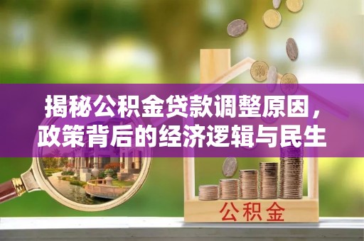 峡江揭秘公积金贷款调整原因，政策背后的经济逻辑与民生考量