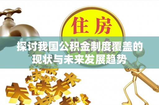 峡江探讨我国公积金制度覆盖的现状与未来发展趋势