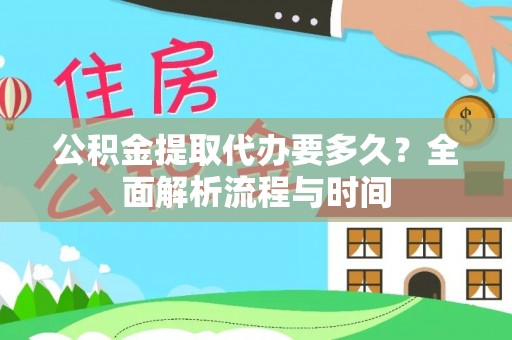 峡江公积金提取代办要多久？全面解析流程与时间