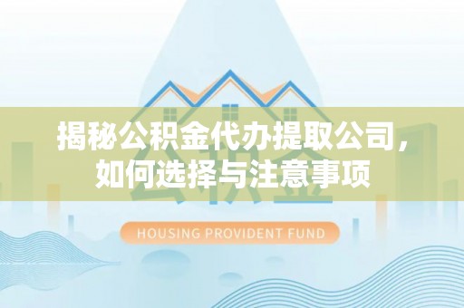 峡江揭秘公积金代办提取公司，如何选择与注意事项