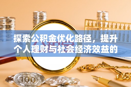 峡江探索公积金优化路径，提升个人理财与社会经济效益的双重策略