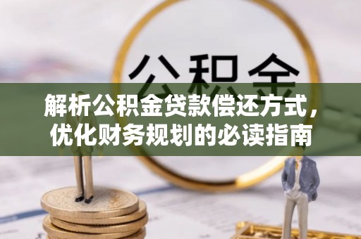 峡江解析公积金贷款偿还方式，优化财务规划的必读指南