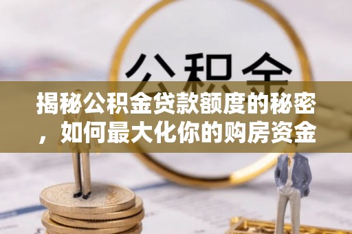 峡江揭秘公积金贷款额度的秘密，如何最大化你的购房资金