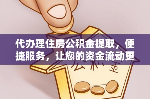 峡江代办理住房公积金提取，便捷服务，让您的资金流动更高效