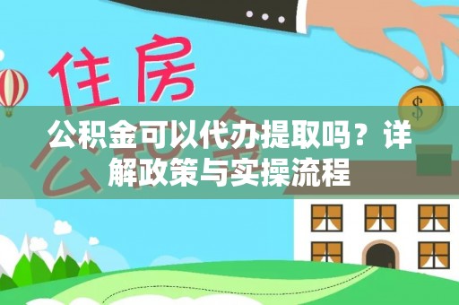 峡江公积金可以代办提取吗？详解政策与实操流程