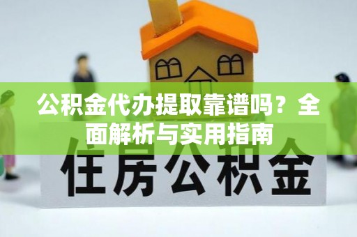 峡江公积金代办提取靠谱吗？全面解析与实用指南