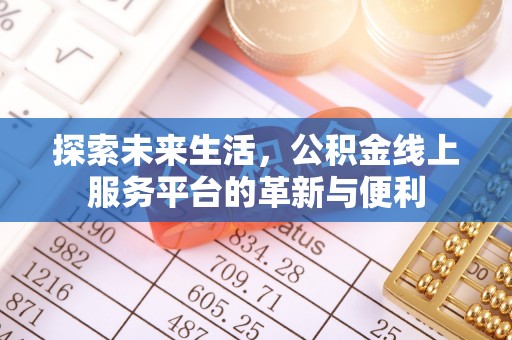 峡江探索未来生活，公积金线上服务平台的革新与便利