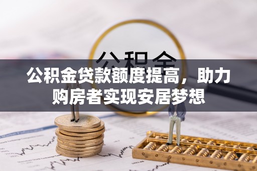 峡江公积金贷款额度提高，助力购房者实现安居梦想