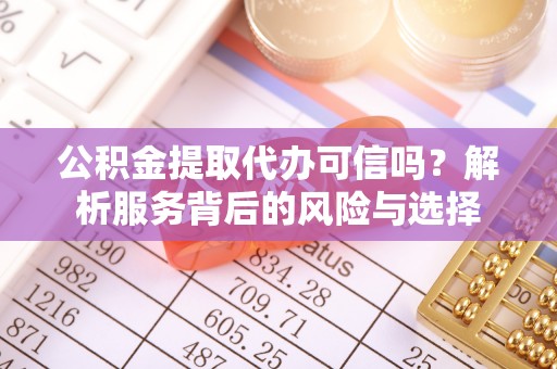 峡江公积金提取代办可信吗？解析服务背后的风险与选择